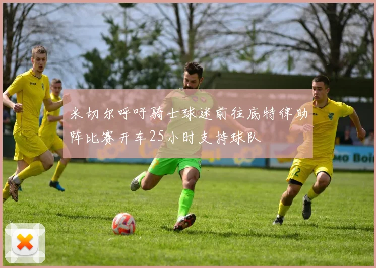 米切尔呼吁骑士球迷前往底特律助阵比赛开车25小时支持球队