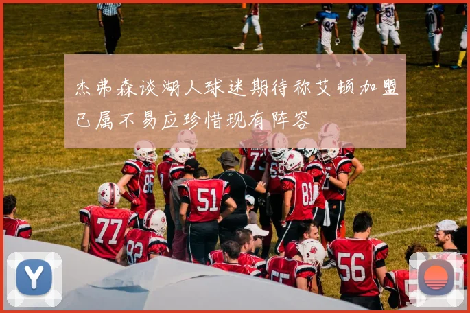 杰弗森谈湖人球迷期待称艾顿加盟已属不易应珍惜现有阵容